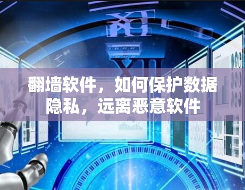 翻墙软件,如何保护数据隐私,远离恶意软件 翻墙软件,如何保护数据隐私,远离恶意软件