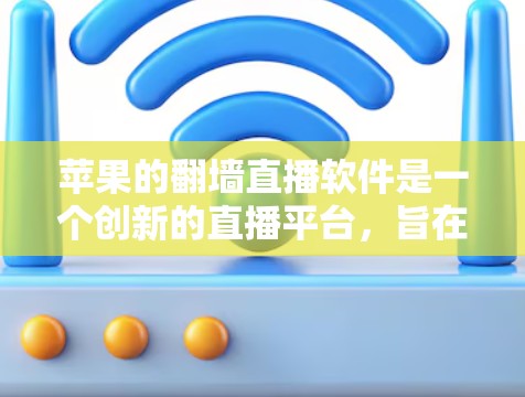 苹果的翻墙直播软件是一个创新的直播平台,旨在通过云服务实现直播内容的共享和观看。以下是对该软件的详细介绍 苹果的翻墙直播软件是一个创新的直播平台,旨在通过云服务实现直播内容的共享和观看。以下是对该软件的详细介绍