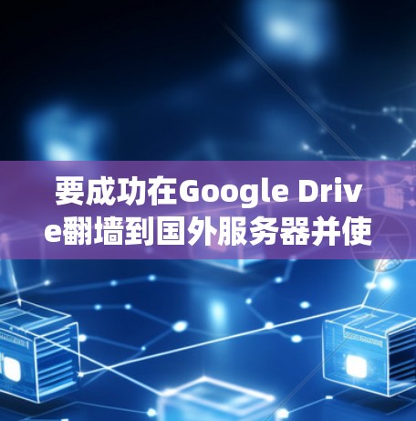 要成功在Google Drive翻墙到国外服务器并使用Python开发软件,可以按照以下步骤进行 要成功在Google Drive翻墙到国外服务器并使用Python开发软件,可以按照以下步骤进行