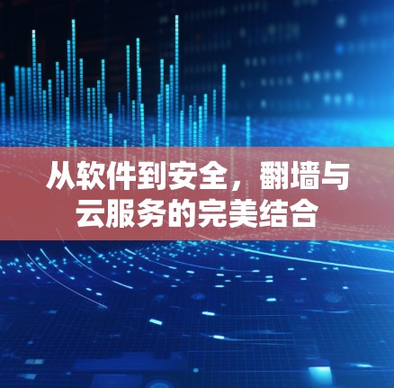 从软件到安全,翻墙与云服务的完美结合 从软件到安全,翻墙与云服务的完美结合