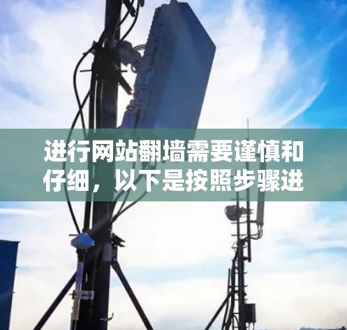 进行网站翻墙需要谨慎和仔细,以下是按照步骤进行的建议 进行网站翻墙需要谨慎和仔细,以下是按照步骤进行的建议