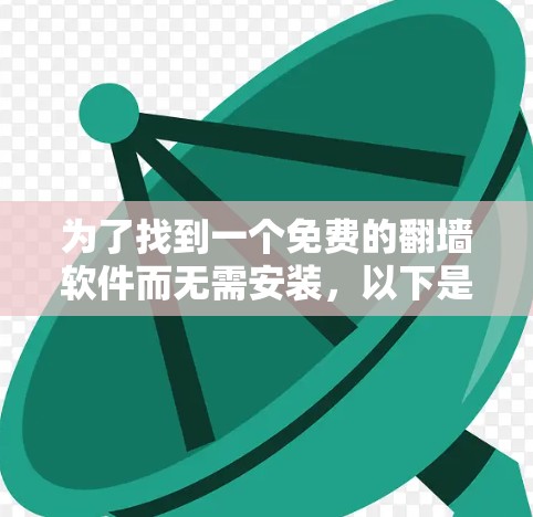 为了找到一个免费的翻墙软件而无需安装,以下是一个有条理的步骤指南 为了找到一个免费的翻墙软件而无需安装,以下是一个有条理的步骤指南