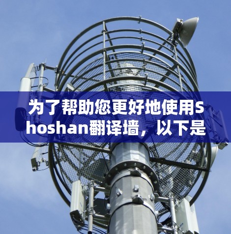 为了帮助您更好地使用Shoshan翻译墙,以下是分步指南 为了帮助您更好地使用Shoshan翻译墙,以下是分步指南