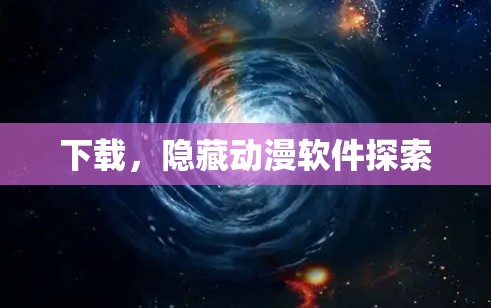 下载,隐藏动漫软件探索 下载,隐藏动漫软件探索