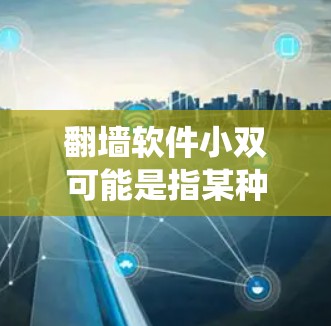 翻墙软件小双可能是指某种特定的工具或软件,用于绕过网络防火墙,访问外部网络。以下是一些常见的翻墙软件及其使用方法 翻墙软件小双可能是指某种特定的工具或软件,用于绕过网络防火墙,访问外部网络。以下是一些常见的翻墙软件及其使用方法