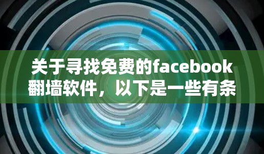 关于寻找免费的facebook翻墙软件,以下是一些有条理的建议和考虑步骤 关于寻找免费的facebook翻墙软件,以下是一些有条理的建议和考虑步骤