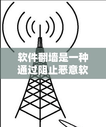 软件翻墙是一种通过阻止恶意软件或网络攻击从用户或设备上访问网络设备的技术。以下是详细的步骤说明 软件翻墙是一种通过阻止恶意软件或网络攻击从用户或设备上访问网络设备的技术。以下是详细的步骤说明