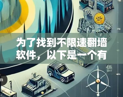 为了找到不限速翻墙软件,以下是一个有条理的指南,覆盖了各个关键点和考虑因素 为了找到不限速翻墙软件,以下是一个有条理的指南,覆盖了各个关键点和考虑因素