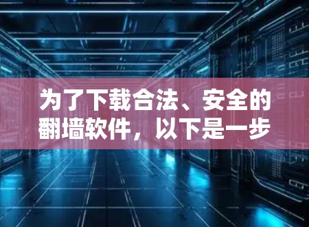 为了下载合法、安全的翻墙软件,以下是一步步的建议和推荐 为了下载合法、安全的翻墙软件,以下是一步步的建议和推荐