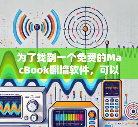 为了找到一个免费的MacBook翻墙软件,可以按照以下步骤进行 为了找到一个免费的MacBook翻墙软件,可以按照以下步骤进行