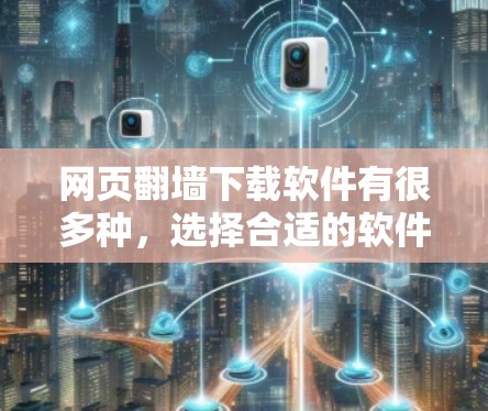 网页翻墙下载软件有很多种,选择合适的软件需要根据个人的需求、平台的限制以及下载速度等因素来决定。以下是一些常用的网页翻墙下载软件推荐 网页翻墙下载软件有很多种,选择合适的软件需要根据个人的需求、平台的限制以及下载速度等因素来决定。以下是一些常用的网页翻墙下载软件推荐
