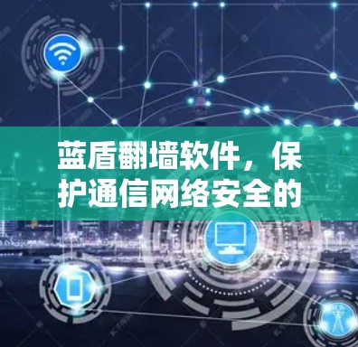 蓝盾翻墙软件,保护通信网络安全的高科技解决方案 蓝盾翻墙软件,保护通信网络安全的高科技解决方案