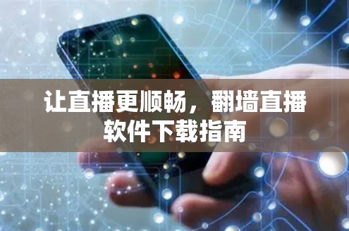 让直播更顺畅,翻墙直播软件下载指南 让直播更顺畅,翻墙直播软件下载指南