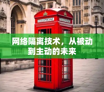 网络隔离技术,从被动到主动的未来 网络隔离技术,从被动到主动的未来