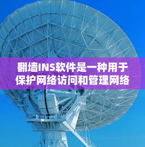 翻墙INS软件是一种用于保护网络访问和管理网络设备的工具。以下是一些常见的翻墙软件下载链接和详细介绍 翻墙INS软件是一种用于保护网络访问和管理网络设备的工具。以下是一些常见的翻墙软件下载链接和详细介绍
