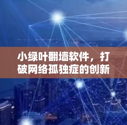 小绿叶翻墙软件,打破网络孤独症的创新解决方案 小绿叶翻墙软件,打破网络孤独症的创新解决方案