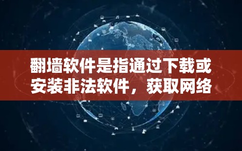 翻墙软件是指通过下载或安装非法软件,获取网络资源的工具。这些软件通常用于下载视频、游戏、聊天等内容,但它们通常含有不良信息或恶意代码,可能导致网络诈骗、传播违法信息或导致网络安全问题 翻墙软件是指通过下载或安装非法软件,获取网络资源的工具。这些软件通常用于下载视频、游戏、聊天等内容,但它们通常含有不良信息或恶意代码,可能导致网络诈骗、传播违法信息或导致网络安全问题