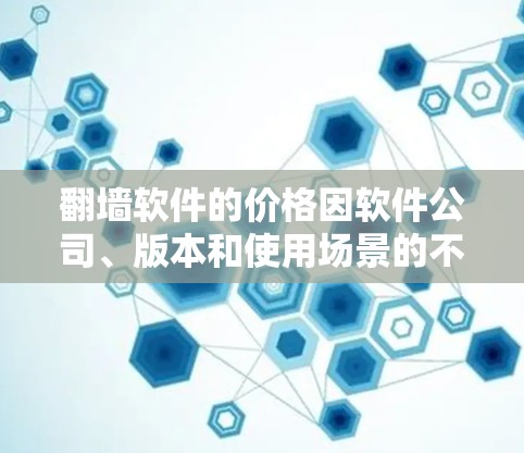 翻墙软件的价格因软件公司、版本和使用场景的不同而有所差异。以下是一些常见的翻墙软件及其价格范围 翻墙软件的价格因软件公司、版本和使用场景的不同而有所差异。以下是一些常见的翻墙软件及其价格范围