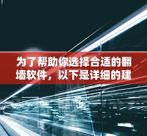 为了帮助你选择合适的翻墙软件,以下是详细的建议和推荐 为了帮助你选择合适的翻墙软件,以下是详细的建议和推荐