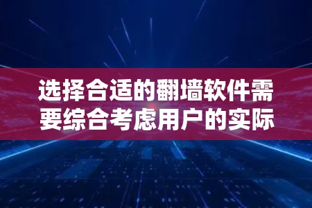 选择合适的翻墙软件需要综合考虑用户的实际需求、网络配置和预算。以下是一些综合考虑的因素和推荐,帮助你找到最适合自己的翻墙软件 选择合适的翻墙软件需要综合考虑用户的实际需求、网络配置和预算。以下是一些综合考虑的因素和推荐,帮助你找到最适合自己的翻墙软件