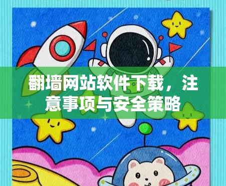 翻墙网站软件下载,注意事项与安全策略 翻墙网站软件下载,注意事项与安全策略