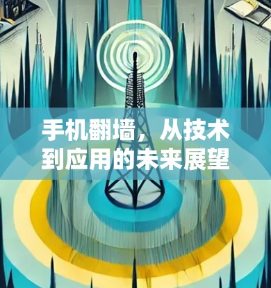 手机翻墙,从技术到应用的未来展望 手机翻墙,从技术到应用的未来展望