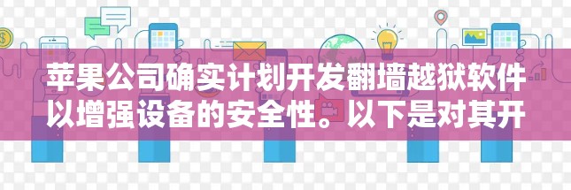 苹果公司确实计划开发翻墙越狱软件以增强设备的安全性。以下是对其开发这一技术的详细介绍 苹果公司确实计划开发翻墙越狱软件以增强设备的安全性。以下是对其开发这一技术的详细介绍