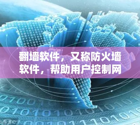 翻墙软件,又称防火墙软件,帮助用户控制网络访问,允许访问特定网站,阻止访问 unwanted sites。以下是几个常见的翻墙软件推荐 翻墙软件,又称防火墙软件,帮助用户控制网络访问,允许访问特定网站,阻止访问 unwanted sites。以下是几个常见的翻墙软件推荐