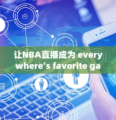 让NBA直播成为 everywhere’s favorite game 让NBA直播成为 everywhere’s favorite game