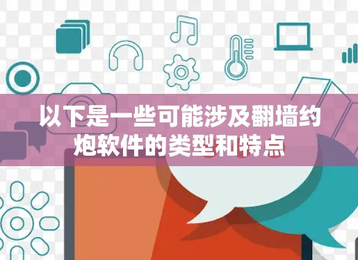以下是一些可能涉及翻墙约炮软件的类型和特点 以下是一些可能涉及翻墙约炮软件的类型和特点