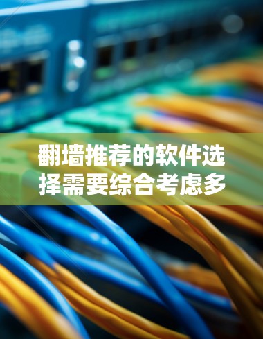 翻墙推荐的软件选择需要综合考虑多个因素,以下是一些综合性的建议 翻墙推荐的软件选择需要综合考虑多个因素,以下是一些综合性的建议