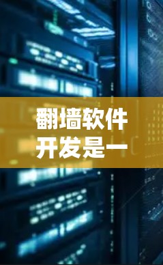 翻墙软件开发是一门需要综合考虑技术和安全性的技术领域,它允许用户从另一个国家的互联网访问。如果您想开发翻墙软件,以下是一些关键步骤和建议 翻墙软件开发是一门需要综合考虑技术和安全性的技术领域,它允许用户从另一个国家的互联网访问。如果您想开发翻墙软件,以下是一些关键步骤和建议