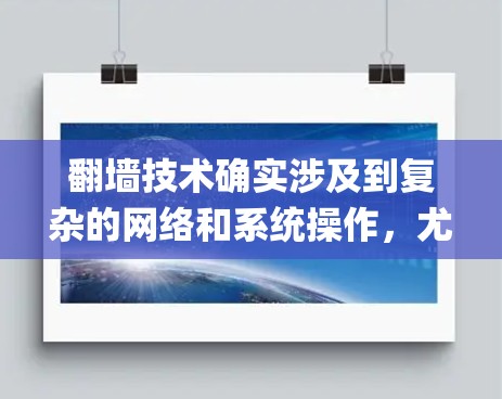 翻墙技术确实涉及到复杂的网络和系统操作,尤其是对于像Instagram这样的苹果产品来说,翻墙可能需要结合iOS的特性。以下是一些常见的翻墙软件和工具,以及它们通常会使用的技术 翻墙技术确实涉及到复杂的网络和系统操作,尤其是对于像Instagram这样的苹果产品来说,翻墙可能需要结合iOS的特性。以下是一些常见的翻墙软件和工具,以及它们通常会使用的技术