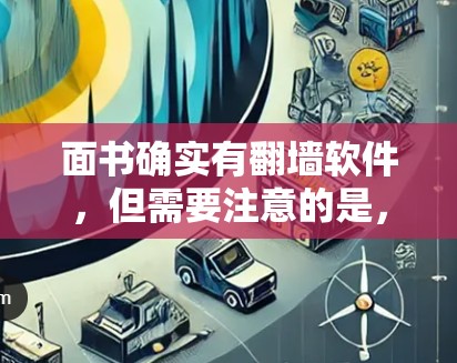 面书确实有翻墙软件,但需要注意的是,面书本身不支持翻墙功能,因此无法直接使用面书来实现翻墙。以下是一些可能的解决方案 面书确实有翻墙软件,但需要注意的是,面书本身不支持翻墙功能,因此无法直接使用面书来实现翻墙。以下是一些可能的解决方案