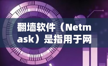 翻墙软件(Netmask)是指用于网络过滤和流量控制的软件,通常用于在海外工作的个人或企业用户,通过这些软件实现对互联网的访问控制,以适应国内网络的环境。以下是一些常见的翻墙软件及其功能 翻墙软件(Netmask)是指用于网络过滤和流量控制的软件,通常用于在海外工作的个人或企业用户,通过这些软件实现对互联网的访问控制,以适应国内网络的环境。以下是一些常见的翻墙软件及其功能