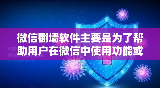 微信翻墙软件主要是为了帮助用户在微信中使用功能或支付费用时进行网络过滤,从而避免被封禁。以下是关于微信翻墙软件的一些关键信息 微信翻墙软件主要是为了帮助用户在微信中使用功能或支付费用时进行网络过滤,从而避免被封禁。以下是关于微信翻墙软件的一些关键信息