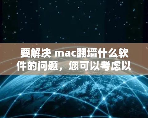 要解决 mac翻墙什么软件的问题,您可以考虑以下几种方法,根据您的具体需求选择合适的解决方案 要解决 mac翻墙什么软件的问题,您可以考虑以下几种方法,根据您的具体需求选择合适的解决方案