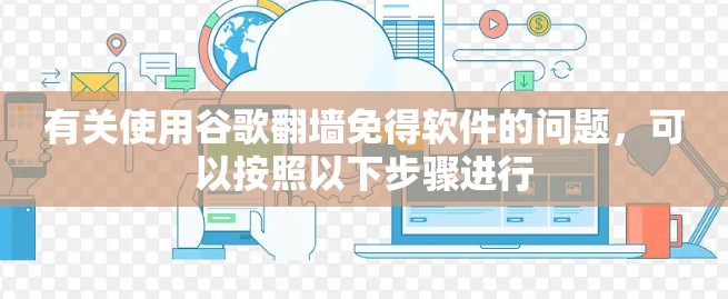 有关使用谷歌翻墙免得软件的问题,可以按照以下步骤进行 有关使用谷歌翻墙免得软件的问题,可以按照以下步骤进行