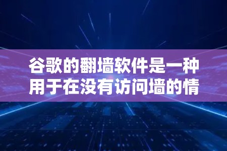 谷歌的翻墙软件是一种用于在没有访问墙的情况下显示访问者IP地址的安全工具。以下是关于该软件的详细指南 谷歌的翻墙软件是一种用于在没有访问墙的情况下显示访问者IP地址的安全工具。以下是关于该软件的详细指南