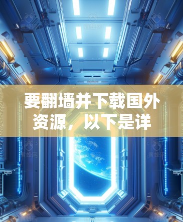 要翻墙并下载国外资源,以下是详细的步骤指南 要翻墙并下载国外资源,以下是详细的步骤指南