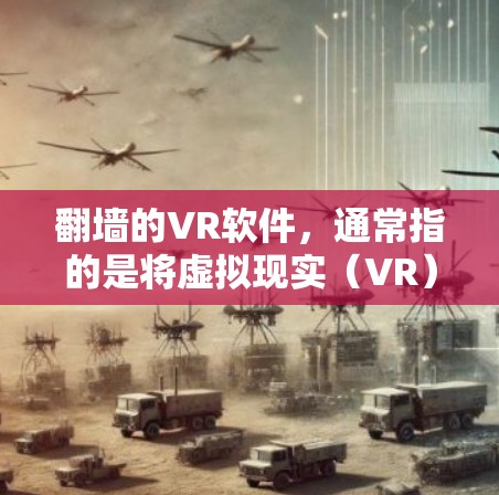 翻墙的VR软件,通常指的是将虚拟现实(VR)技术与网络物理层相结合的技术,用于在特定环境中创建虚拟环境或设备。这种技术利用网络物理层的特性,将物理空间和虚拟空间的界面进行融合,创造出沉浸式体验 翻墙的VR软件,通常指的是将虚拟现实(VR)技术与网络物理层相结合的技术,用于在特定环境中创建虚拟环境或设备。这种技术利用网络物理层的特性,将物理空间和虚拟空间的界面进行融合,创造出沉浸式体验