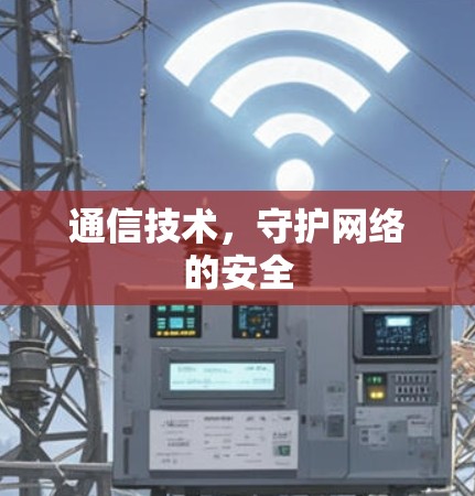 通信技术,守护网络的安全 通信技术,守护网络的安全