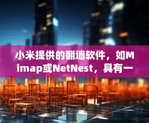 小米提供的翻墙软件,如Mimap或NetNest,具有一定的安全性,但需要谨慎使用。以下是一步步的指南,帮助您安全地使用小米翻墙软件 小米提供的翻墙软件,如Mimap或NetNest,具有一定的安全性,但需要谨慎使用。以下是一步步的指南,帮助您安全地使用小米翻墙软件