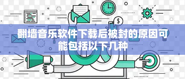 翻墙音乐软件下载后被封的原因可能包括以下几种 翻墙音乐软件下载后被封的原因可能包括以下几种