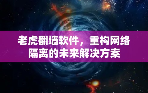 老虎翻墙软件,重构网络隔离的未来解决方案 老虎翻墙软件,重构网络隔离的未来解决方案