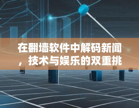 在翻墙软件中解码新闻,技术与娱乐的双重挑战 在翻墙软件中解码新闻,技术与娱乐的双重挑战