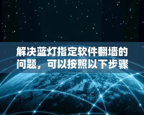 解决蓝灯指定软件翻墙的问题,可以按照以下步骤进行 解决蓝灯指定软件翻墙的问题,可以按照以下步骤进行