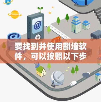 要找到并使用翻墙软件,可以按照以下步骤进行 要找到并使用翻墙软件,可以按照以下步骤进行