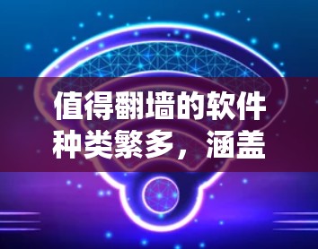 值得翻墙的软件种类繁多,涵盖了加密软件、在线工具以及结合其他功能的系统工具。以下是一些值得探索的类型及其优势 值得翻墙的软件种类繁多,涵盖了加密软件、在线工具以及结合其他功能的系统工具。以下是一些值得探索的类型及其优势