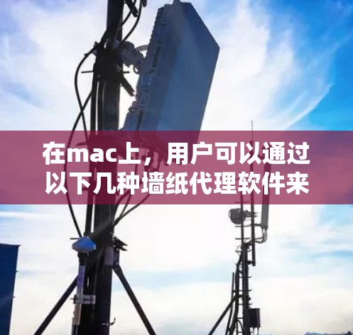 在mac上,用户可以通过以下几种墙纸代理软件来访问互联网网站,以保护免受网站访问控制 在mac上,用户可以通过以下几种墙纸代理软件来访问互联网网站,以保护免受网站访问控制